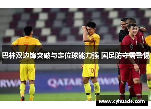 巴林双边锋突破与定位球能力强 国足防守需警惕