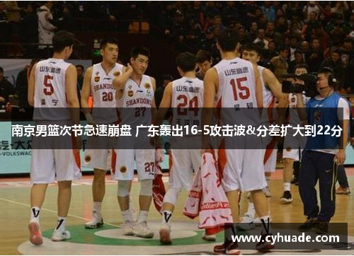 南京男篮次节急速崩盘 广东轰出16-5攻击波&分差扩大到22分